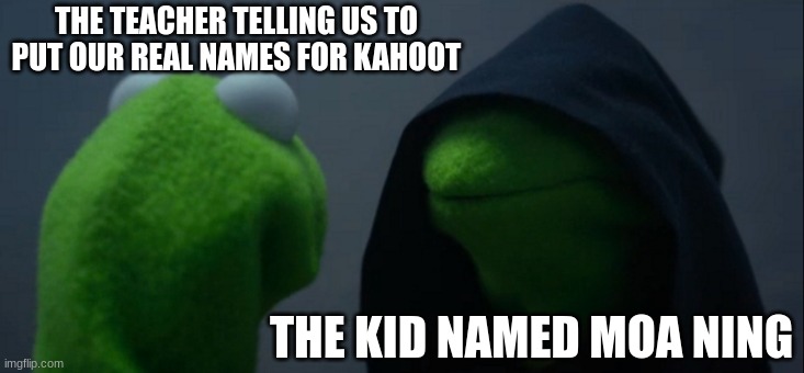 I hate setting our real names for kahoot | THE TEACHER TELLING US TO PUT OUR REAL NAMES FOR KAHOOT; THE KID NAMED MOA NING | image tagged in memes,evil kermit | made w/ Imgflip meme maker