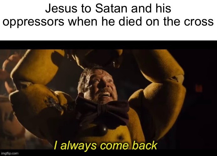 Hello, Satan! | Jesus to Satan and his oppressors when he died on the cross | image tagged in memes | made w/ Imgflip meme maker