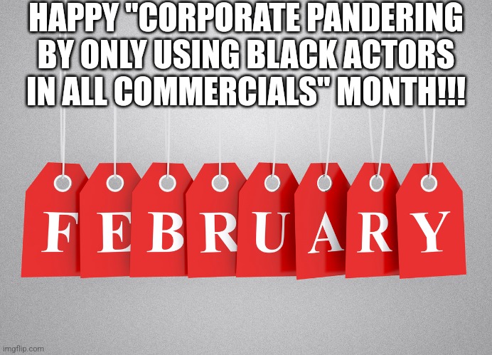 February is just so inclusive! NOT! | HAPPY "CORPORATE PANDERING BY ONLY USING BLACK ACTORS IN ALL COMMERCIALS" MONTH!!! | image tagged in biased media,february,liberal logic,expanding brain,democratic socialism,hollywood liberals | made w/ Imgflip meme maker