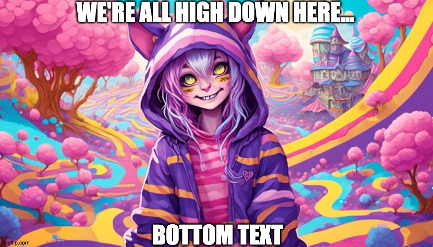 Average Pillhead | WE'RE ALL HIGH DOWN HERE... BOTTOM TEXT | image tagged in cheshire cat,alice in wonderland,psychonaut,high,pills,lol | made w/ Imgflip meme maker