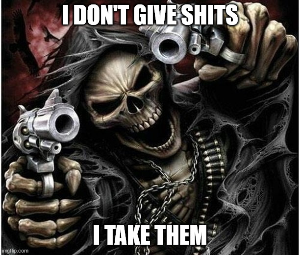 Badass Skeleton | I DON'T GIVE SHITS; I TAKE THEM | image tagged in badass skeleton | made w/ Imgflip meme maker