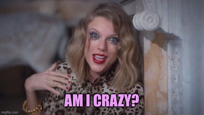 Taylor swift crazy | AM I CRAZY? | image tagged in taylor swift crazy | made w/ Imgflip meme maker