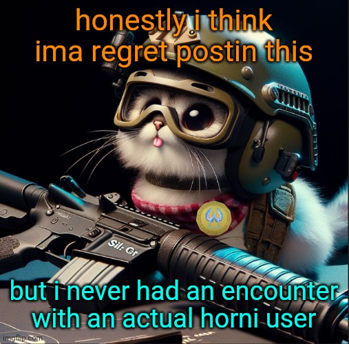 im regretting this already | honestly i think ima regret postin this; but i never had an encounter with an actual horni user | image tagged in ai generated silly critter but better | made w/ Imgflip meme maker