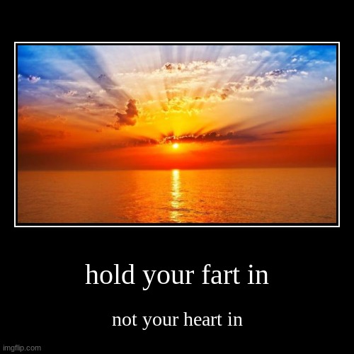 hold your fart in | not your heart in | image tagged in funny,demotivationals | made w/ Imgflip demotivational maker