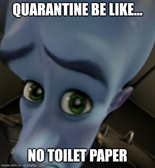 Megamind no bitches | QUARANTINE BE LIKE... NO TOILET PAPER | image tagged in megamind no bitches | made w/ Imgflip meme maker