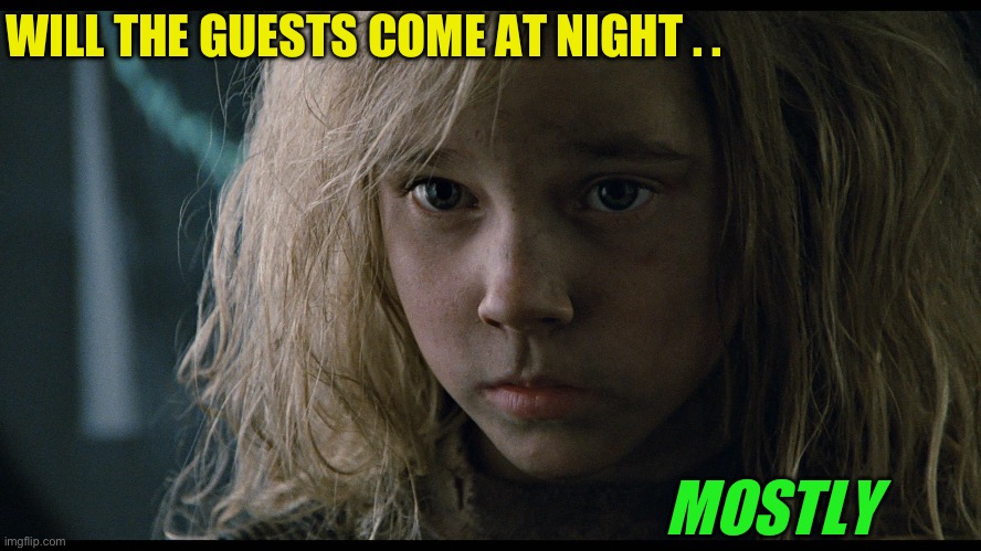 mostly newt aliens | MOSTLY WILL THE GUESTS COME AT NIGHT . . | image tagged in mostly newt aliens | made w/ Imgflip meme maker