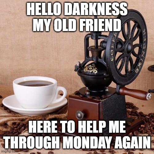 Monday Coffee | HELLO DARKNESS MY OLD FRIEND; HERE TO HELP ME THROUGH MONDAY AGAIN | image tagged in coffee grinder | made w/ Imgflip meme maker