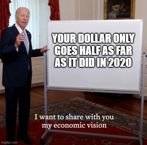 Bidenomics Failure | YOUR DOLLAR ONLY GOES HALF AS FAR
AS IT DID IN 2020 | image tagged in bidenomics failure | made w/ Imgflip meme maker