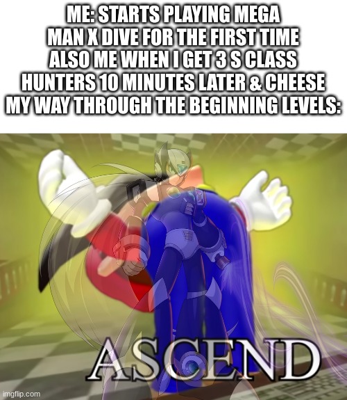 Who Had This Happen Their First Game Play of Mega Man X DiVE | ME: STARTS PLAYING MEGA MAN X DIVE FOR THE FIRST TIME
ALSO ME WHEN I GET 3 S CLASS HUNTERS 10 MINUTES LATER & CHEESE MY WAY THROUGH THE BEGINNING LEVELS: | image tagged in smg4 mario ascends,megaman x,zero | made w/ Imgflip meme maker