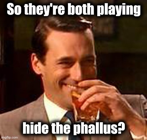 Jon Hamm mad men | So they're both playing hide the phallus? | image tagged in jon hamm mad men | made w/ Imgflip meme maker