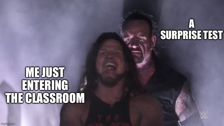 Honestly this isn’t fun | A SURPRISE TEST; ME JUST ENTERING THE CLASSROOM | image tagged in aj styles undertaker | made w/ Imgflip meme maker