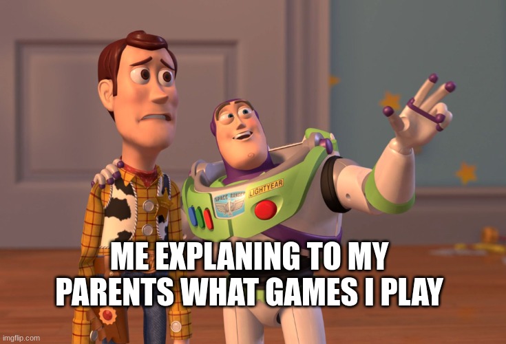 X, X Everywhere | ME EXPLANING TO MY PARENTS WHAT GAMES I PLAY | image tagged in memes,x x everywhere | made w/ Imgflip meme maker