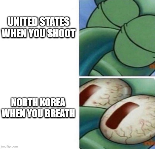 Uhh | UNITED STATES WHEN YOU SHOOT; NORTH KOREA WHEN YOU BREATH | image tagged in squidward sleeping | made w/ Imgflip meme maker