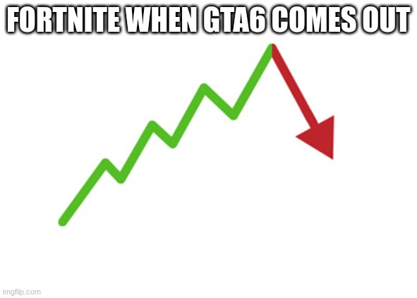 true | FORTNITE WHEN GTA6 COMES OUT | image tagged in stock arrow going down | made w/ Imgflip meme maker