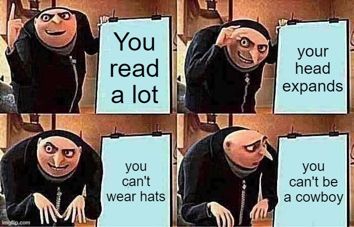 Gru's Plan | You read a lot; your head expands; you can't wear hats; you can't be a cowboy | image tagged in memes,gru's plan | made w/ Imgflip meme maker