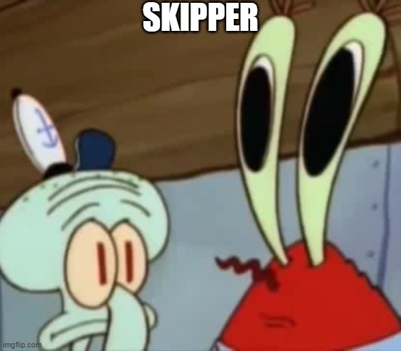 Mr. Krabs Anchovies  | SKIPPER | image tagged in mr krabs anchovies | made w/ Imgflip meme maker