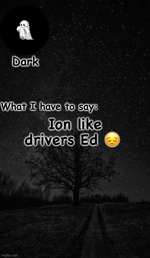 Dark temp made by corpse | Ion like drivers Ed 😔 | image tagged in dark temp made by corpse | made w/ Imgflip meme maker