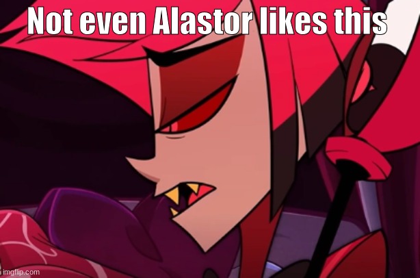 Not even Alastor likes this | Not even Alastor likes this | image tagged in hazbin hotel,alastor hazbin hotel | made w/ Imgflip meme maker