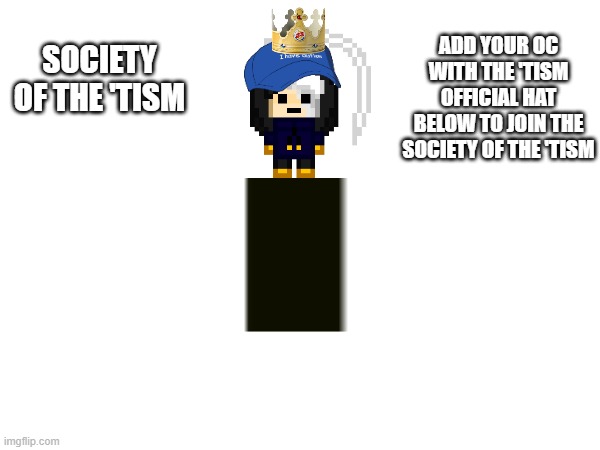 join the society of the 'tism today! | ADD YOUR OC WITH THE 'TISM OFFICIAL HAT BELOW TO JOIN THE SOCIETY OF THE 'TISM; SOCIETY OF THE 'TISM | image tagged in autism | made w/ Imgflip meme maker