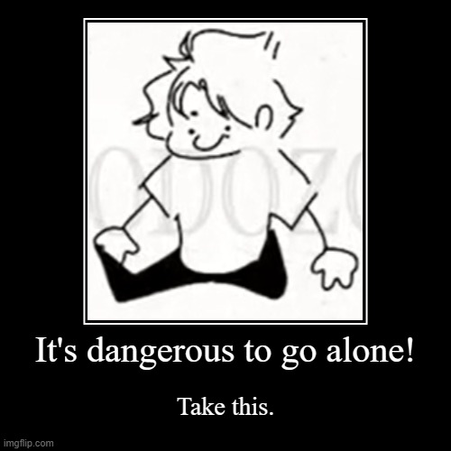 It's da Dodozoi child- | It's dangerous to go alone! | Take this. | image tagged in funny,demotivationals | made w/ Imgflip demotivational maker