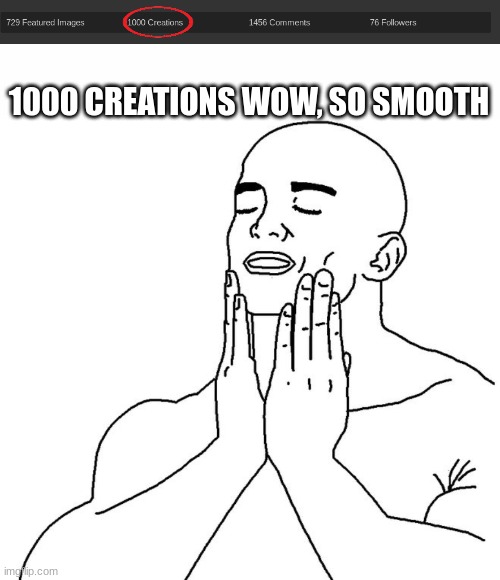 1001 now :( | 1000 CREATIONS WOW, SO SMOOTH | image tagged in white text box,satisfaction | made w/ Imgflip meme maker
