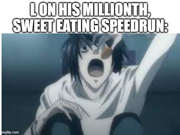 The Sweets eater | L ON HIS MILLIONTH, SWEET EATING SPEEDRUN: | image tagged in blank white template,death note,l | made w/ Imgflip meme maker