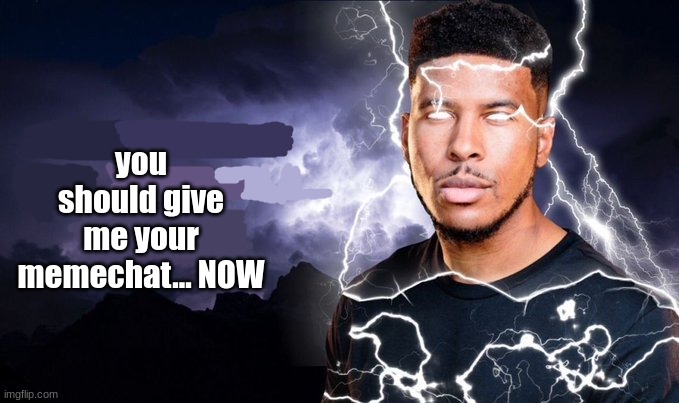 You should kill yourself NOW! | you should give me your memechat... NOW | image tagged in you should kill yourself now | made w/ Imgflip meme maker