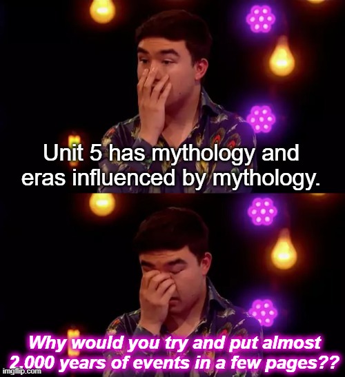 Overwhelmed guy | Unit 5 has mythology and eras influenced by mythology. Why would you try and put almost 2,000 years of events in a few pages?? | image tagged in overwhelmed guy | made w/ Imgflip meme maker