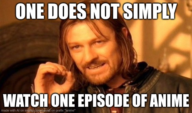 bro i was quite impressed with the ai for this one | ONE DOES NOT SIMPLY; WATCH ONE EPISODE OF ANIME | image tagged in memes,one does not simply,anime | made w/ Imgflip meme maker