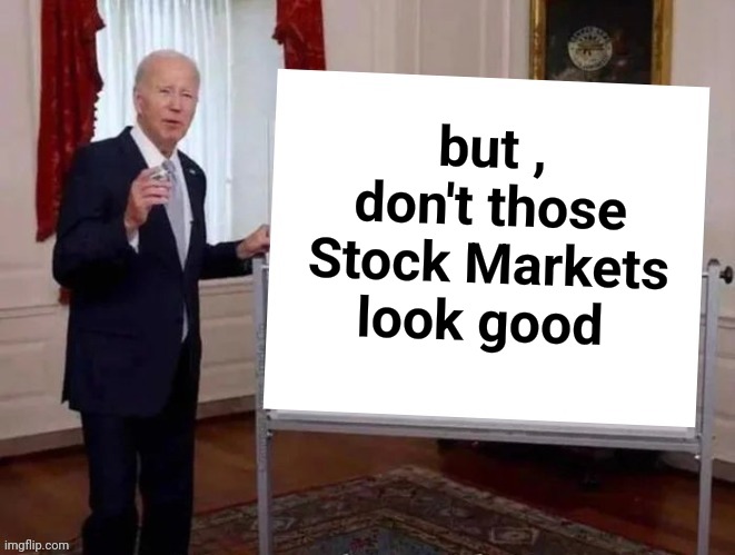 Joe tries to explain | but , don't those Stock Markets look good | image tagged in joe tries to explain | made w/ Imgflip meme maker