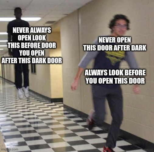 floating boy chasing running boy | NEVER ALWAYS OPEN LOOK THIS BEFORE DOOR YOU OPEN AFTER THIS DARK DOOR NEVER OPEN THIS DOOR AFTER DARK ALWAYS LOOK BEFORE YOU OPEN THIS DOOR | image tagged in floating boy chasing running boy | made w/ Imgflip meme maker