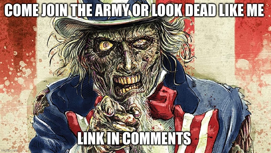 dead uncle sam | COME JOIN THE ARMY OR LOOK DEAD LIKE ME; LINK IN COMMENTS | image tagged in dead uncle sam | made w/ Imgflip meme maker
