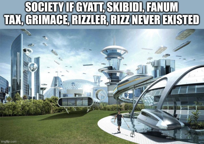... | SOCIETY IF GYATT, SKIBIDI, FANUM TAX, GRIMACE, RIZZLER, RIZZ NEVER EXISTED | image tagged in the future world if,memes,we're all gonna die | made w/ Imgflip meme maker