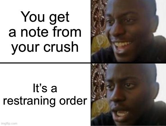 Oh yeah! Oh no... | You get a note from your crush; It’s a restraining order | image tagged in oh yeah oh no | made w/ Imgflip meme maker