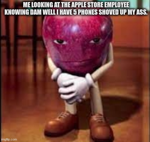 ME LOOKING AT THE APPLE STORE EMPLOYEE KNOWING DAM WELL I HAVE 5 PHONES SHOVED UP MY ASS. | made w/ Imgflip meme maker
