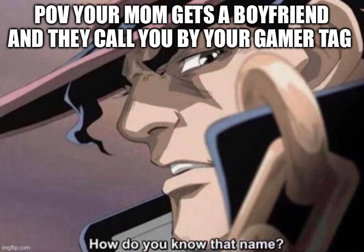 Fr | POV YOUR MOM GETS A BOYFRIEND AND THEY CALL YOU BY YOUR GAMER TAG | image tagged in how do you know that name jojo | made w/ Imgflip meme maker