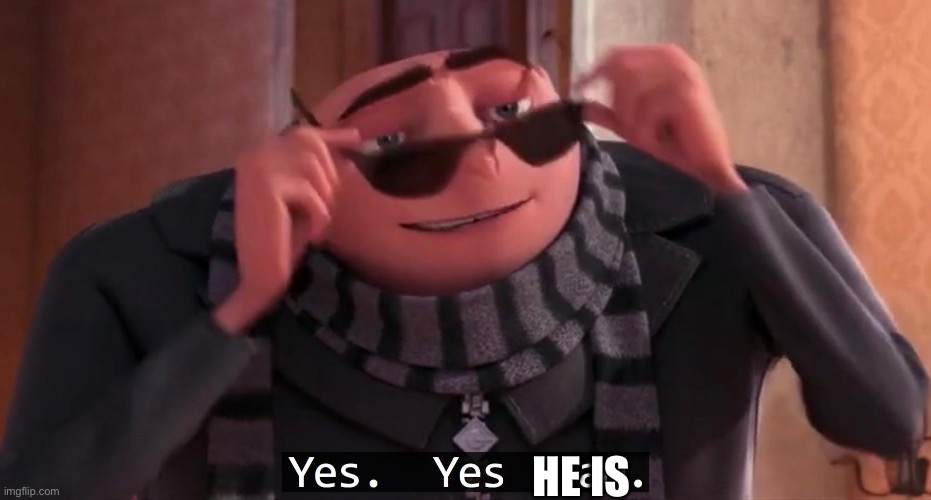 Gru yes, yes i am. | HE IS | image tagged in gru yes yes i am | made w/ Imgflip meme maker