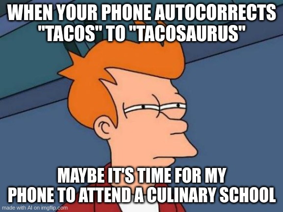 it got a point | WHEN YOUR PHONE AUTOCORRECTS "TACOS" TO "TACOSAURUS"; MAYBE IT'S TIME FOR MY PHONE TO ATTEND A CULINARY SCHOOL | image tagged in memes,futurama fry | made w/ Imgflip meme maker