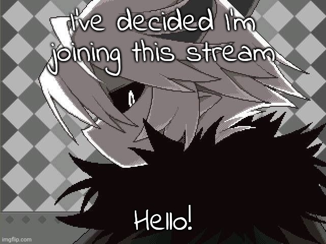 Kcalb | I've decided I'm joining this stream; Hello! | image tagged in kcalb | made w/ Imgflip meme maker