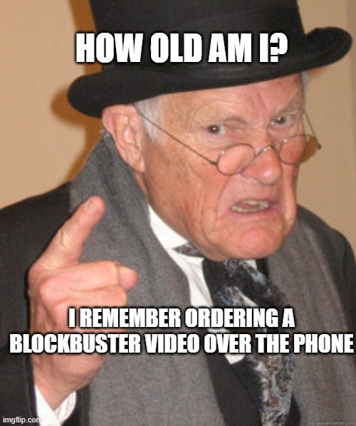 Back In My Day | HOW OLD AM I? I REMEMBER ORDERING A BLOCKBUSTER VIDEO OVER THE PHONE | image tagged in memes,back in my day | made w/ Imgflip meme maker