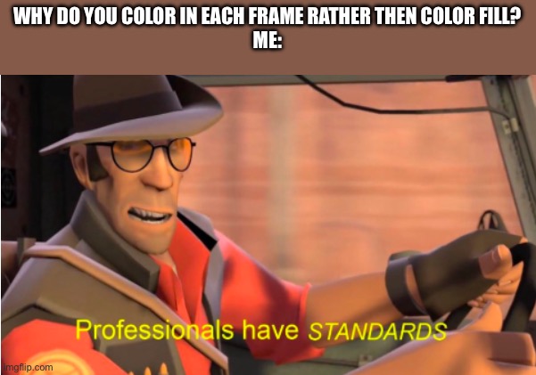 Sniper tf2 | WHY DO YOU COLOR IN EACH FRAME RATHER THEN COLOR FILL?
ME: | image tagged in sniper tf2 | made w/ Imgflip meme maker