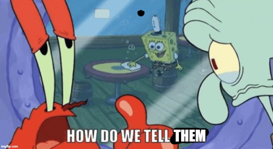 How do we tell him? | THEM | image tagged in how do we tell him | made w/ Imgflip meme maker