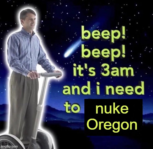 beep beep it's 3 am | nuke Oregon | image tagged in beep beep it's 3 am | made w/ Imgflip meme maker