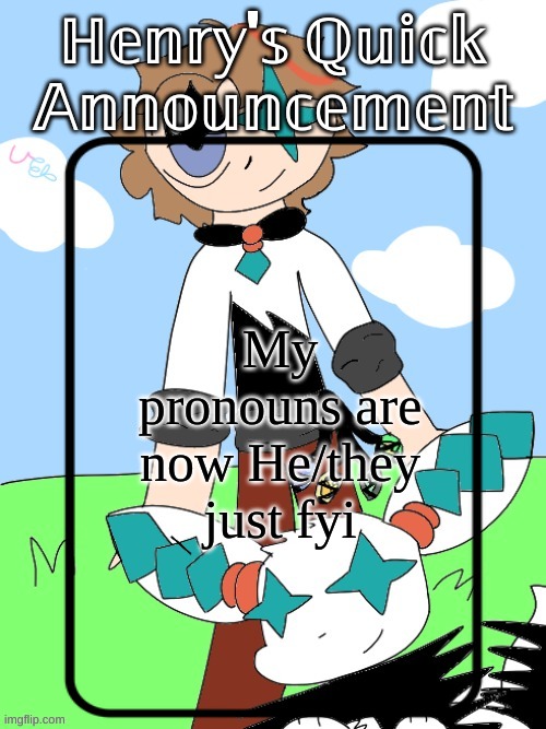 Henry's Quick Announcement temp 2.0 | My pronouns are now He/they just fyi | image tagged in henry's quick announcement temp 2 0 | made w/ Imgflip meme maker