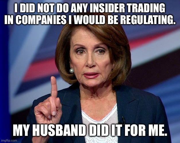It may not be exactly “illegal” but it isn’t exactly “ethical” either | I DID NOT DO ANY INSIDER TRADING IN COMPANIES I WOULD BE REGULATING. MY HUSBAND DID IT FOR ME. | image tagged in nanci pelosi finger | made w/ Imgflip meme maker