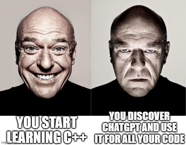 breaking bad smile frown | YOU START LEARNING C++; YOU DISCOVER CHATGPT AND USE IT FOR ALL YOUR CODE | image tagged in breaking bad smile frown | made w/ Imgflip meme maker