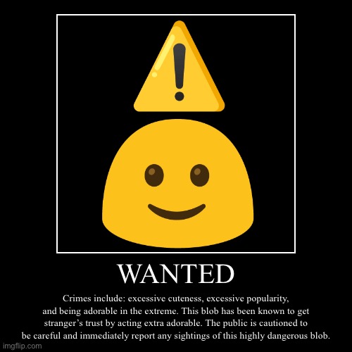 WANTED | Crimes include: excessive cuteness, excessive popularity, and being adorable in the extreme. This blob has been known to get strang | image tagged in funny,demotivationals | made w/ Imgflip demotivational maker
