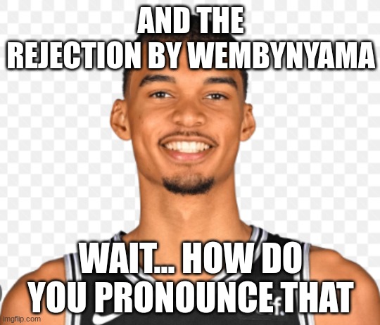 wembanyama | AND THE REJECTION BY WEMBYNYAMA; WAIT... HOW DO YOU PRONOUNCE THAT | image tagged in basketball meme | made w/ Imgflip meme maker