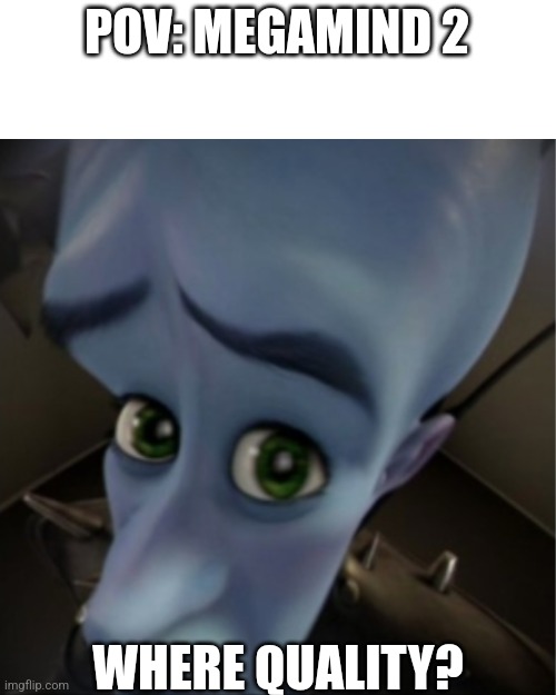 Where Quality? | POV: MEGAMIND 2; WHERE QUALITY? | image tagged in megamind peeking,megamind 2,dreamworks,funny,relatable | made w/ Imgflip meme maker