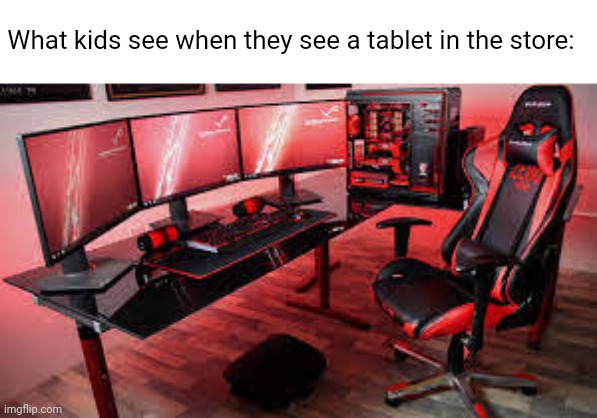 Credits to my bro Flick7 for the idea | What kids see when they see a tablet in the store: | image tagged in my useless 9k gaming setup,gaming,kids,tablet,so true,funny | made w/ Imgflip meme maker